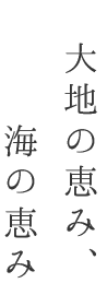 大地の恵み、海の恵み